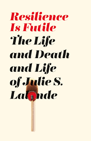 Book Cover - Resilience is Futile The Life and Death and Life of Julie S. Lalonde